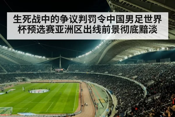 生死战中的争议判罚令中国男足世界杯预选赛亚洲区出线前景彻底黯淡
