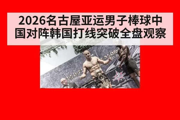2026名古屋亚运男子棒球中国对阵韩国打线突破全盘观察