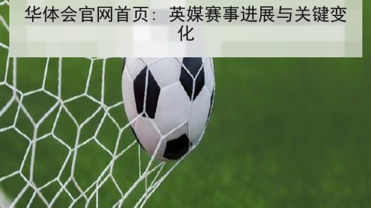 华体会官网首页: 英媒赛事进展与关键变化